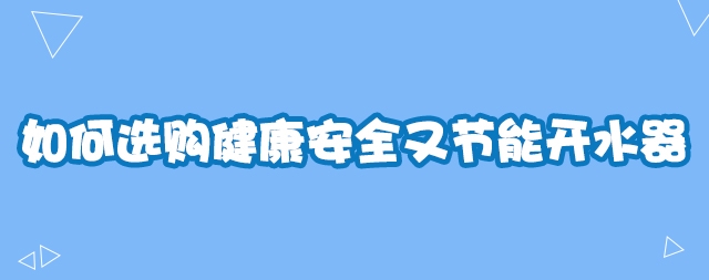 如何選購健康安全又節(jié)能開水器—國林開水器教你幾招