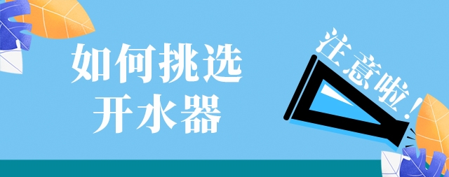 如何選購一款高效安全及節(jié)能的開水器，需要注意這幾點