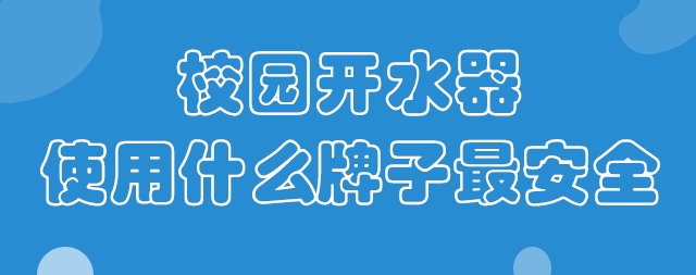 校園開(kāi)水器使用什么牌子最安全？